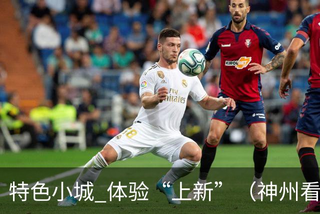 特色小城 体验“上新”（神州看点·奔县游，游什么）